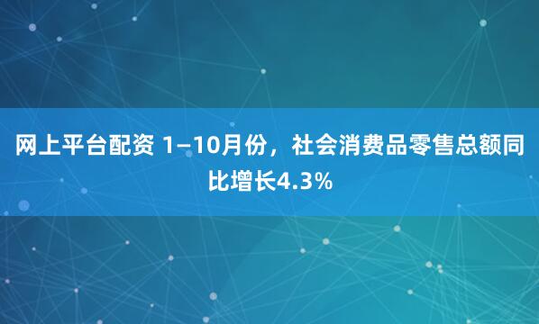 网上平台配资 1—10月份，社会消费品零售总额同比增长4.3%
