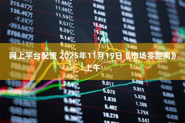 网上平台配资 2025年11月19日《市场零距离》上午