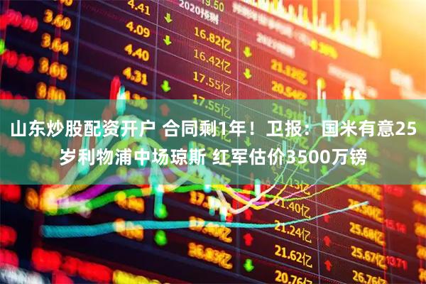 山东炒股配资开户 合同剩1年！卫报：国米有意25岁利物浦中场琼斯 红军估价3500万镑