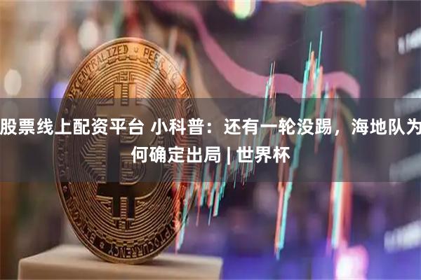 股票线上配资平台 小科普：还有一轮没踢，海地队为何确定出局 | 世界杯