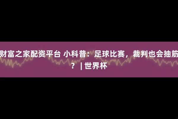 财富之家配资平台 小科普：足球比赛，裁判也会抽筋？ | 世界杯