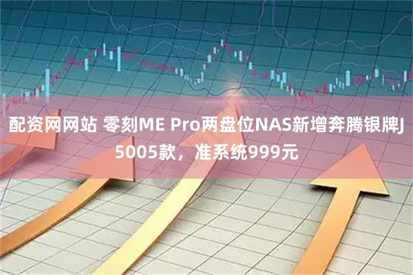 配资网网站 零刻ME Pro两盘位NAS新增奔腾银牌J5005款，准系统999元