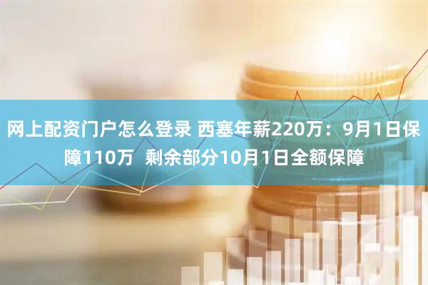 网上配资门户怎么登录 西塞年薪220万：9月1日保障110万  剩余部分10月1日全额保障