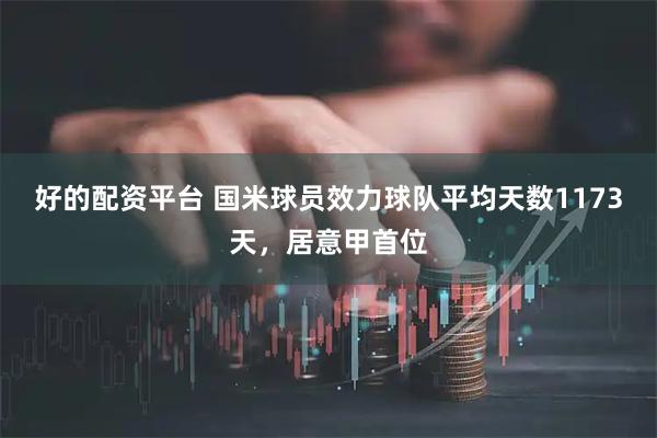好的配资平台 国米球员效力球队平均天数1173天，居意甲首位