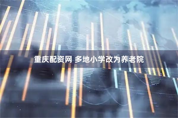 重庆配资网 多地小学改为养老院