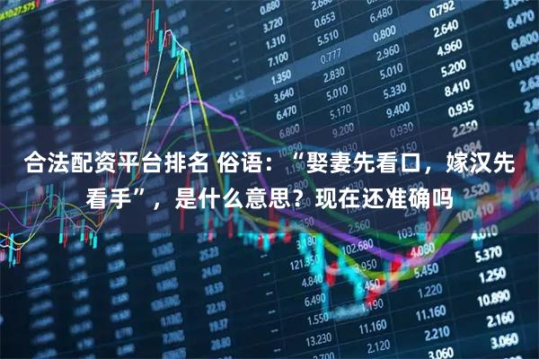 合法配资平台排名 俗语：“娶妻先看口，嫁汉先看手”，是什么意思？现在还准确吗